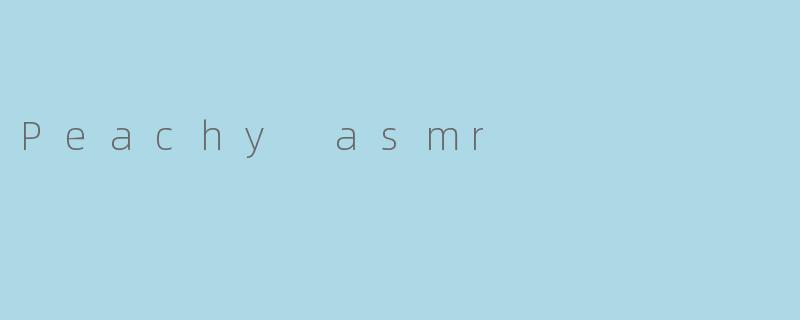 ### 沉浸在“Peachy ASMR”的柔和世界